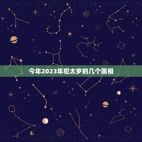 今年2023年犯太岁的几个属相，2023什么属相犯太岁表
