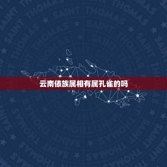 云南傣族属相有属孔雀的吗,云南西双版纳傣族有什么习俗吗? 云南傣族属相有属孔雀的吗,云南西双版纳傣族有什么习俗吗?
