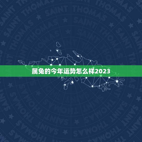 属兔的今年运势怎么样2023，兔今年的运势如何2023