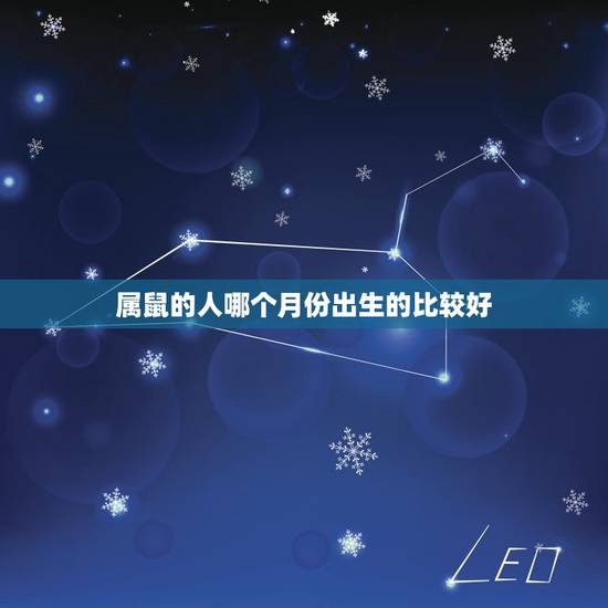 属鼠的人哪个月份出生的比较好,属鼠的几月出生最好 属鼠的人哪个月份出生的比较好,属鼠的几月出生最好