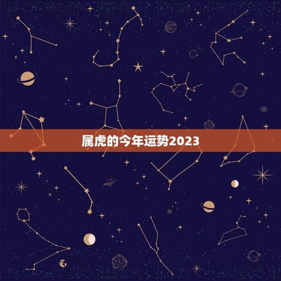 属虎的今年运势2023，属虎的今年运势2023