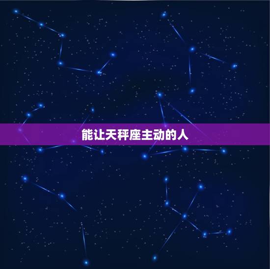 能让天秤座主动的人，如何让天秤主动 你