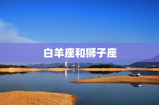 白羊座和狮子座 白羊座和狮子座