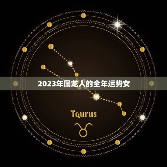 2023年属龙人的全年运势女,2023年属龙人的全年运势女性运程 2023年属龙人的全年运势女,2023年属龙人的全年运势女性运程