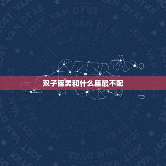 双子座男和什么座最不配，双子座和哪个星座最不配