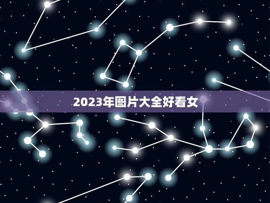 2023年图片大全好看女，好听女孩名字2023年