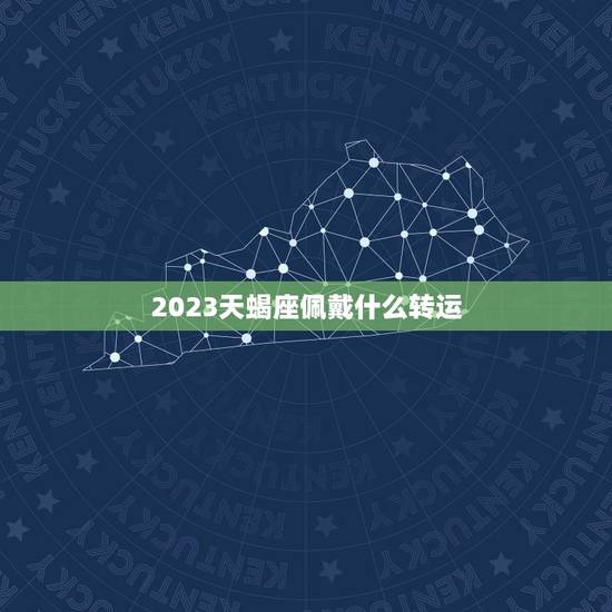 2023天蝎座佩戴什么转运，十二星座转运物品