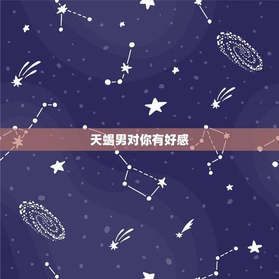 天蝎男对你有好感，天蝎男对你有好感不主动