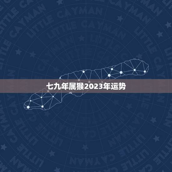 七九年属猴2023年运势，68年猴在2023每月运程