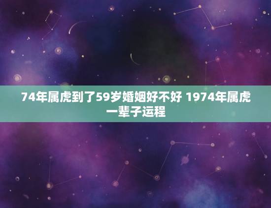 74年属虎到了59岁婚姻好不好 1974年属虎一辈子运程