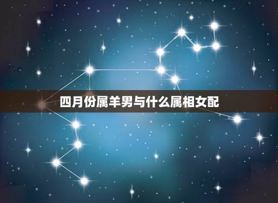 四月份属羊男与什么属相女配，属像羊男与什么属像女配