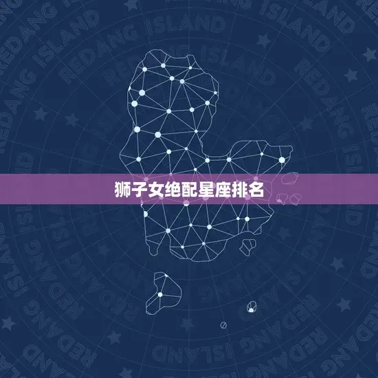 狮子女绝配星座排名 狮子女绝配星座排名