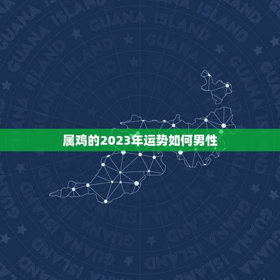 属鸡的2023年运势如何男性，2005年属鸡的人2023年运势怎样？男