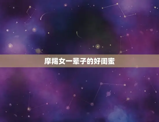 摩羯女一辈子的好闺蜜