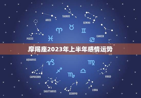 摩羯座2023年上半年感情运势,2023星座运势大解析 摩羯座2023年上半年感情运势,2023星座运势大解析