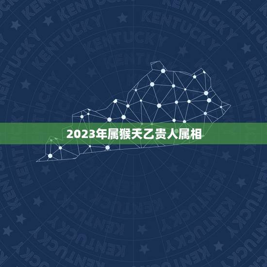 2023年属猴天乙贵人属相，属猴人在2023年的全年运势