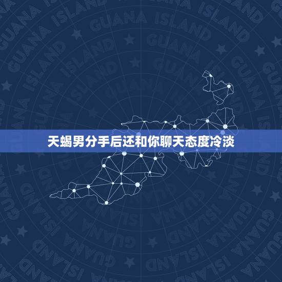 天蝎男分手后还和你聊天态度冷淡，怎么找天蝎男复合