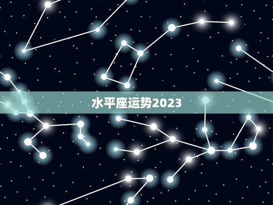 水平座运势2023