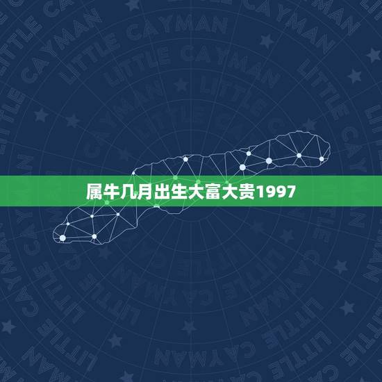 属牛几月出生大富大贵1997，1997年的属牛命运