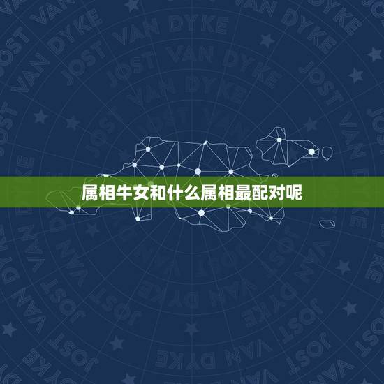 属相牛女和什么属相最配对呢，属牛女和什么生肖最相配