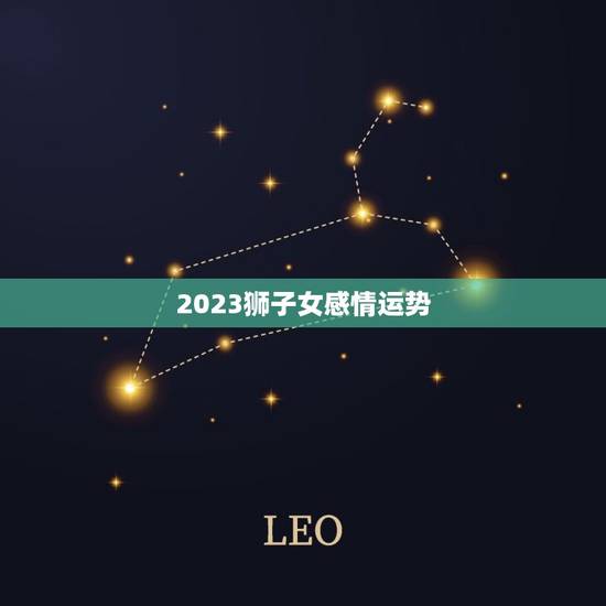 2023狮子女感情运势 2023狮子女感情运势