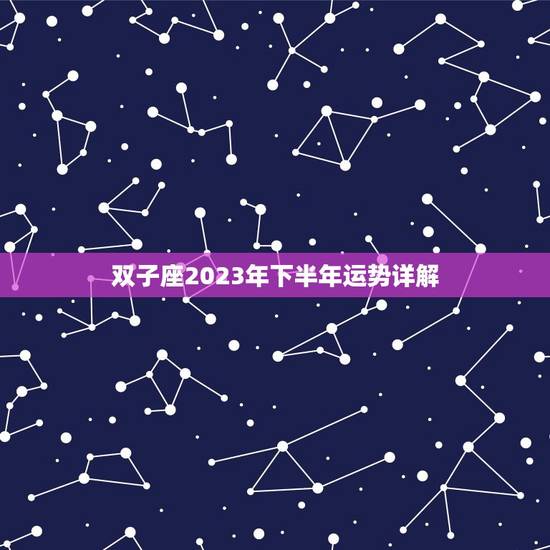 双子座2023年下半年运势详解，唐立淇2023星座大