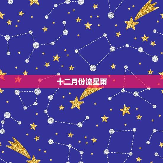 十二月份流星雨，2023 年流星雨预告时间表