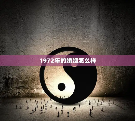 1972年的婚姻怎么样(回顾婚姻观念转变与家庭结构变化)