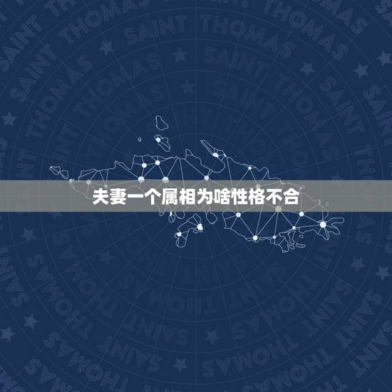 夫妻一个属相为啥性格不合，夫妻性格不合，很难相处怎么办？