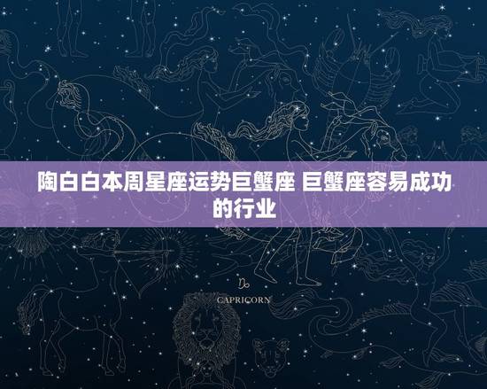 陶白白本周星座运势巨蟹座 巨蟹座容易成功的行业