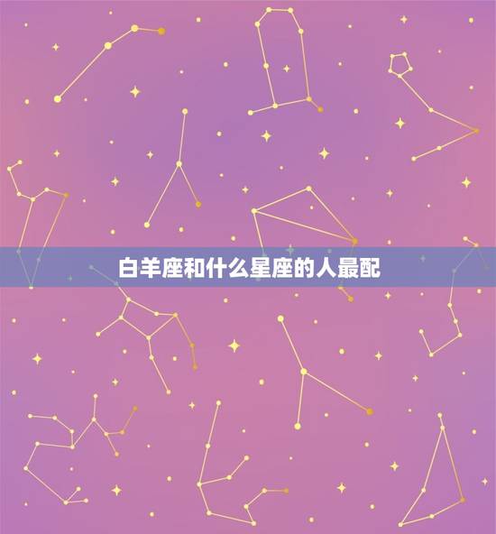 白羊座和什么星座的人最配，白羊座男最配的星座女