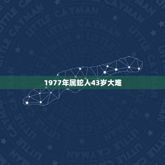 1977年属蛇人43岁大难,77年属蛇43岁婚姻 1977年属蛇人43岁大难,77年属蛇43岁婚姻