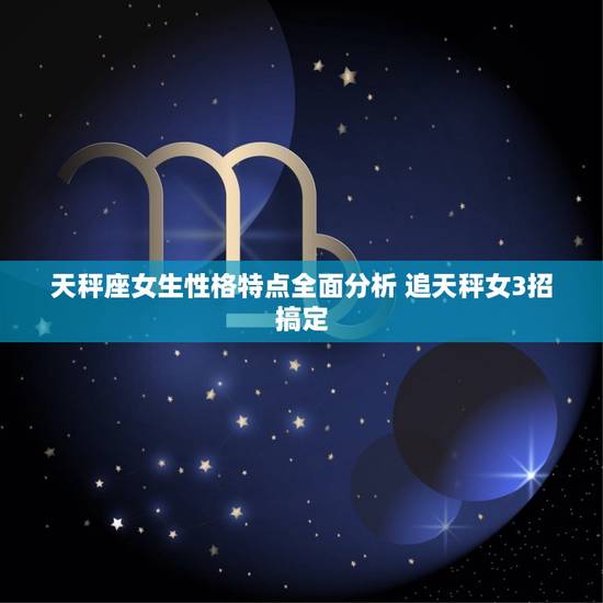 天秤座女生性格特点全面分析 追天秤女3招搞定