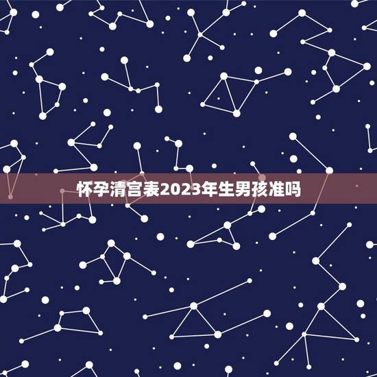 怀孕清宫表2023年生男孩准吗,2023清宫表生男生女图准确度高吗? 怀孕清宫表2023年生男孩准吗,2023清宫表生男生女图准确度高吗?