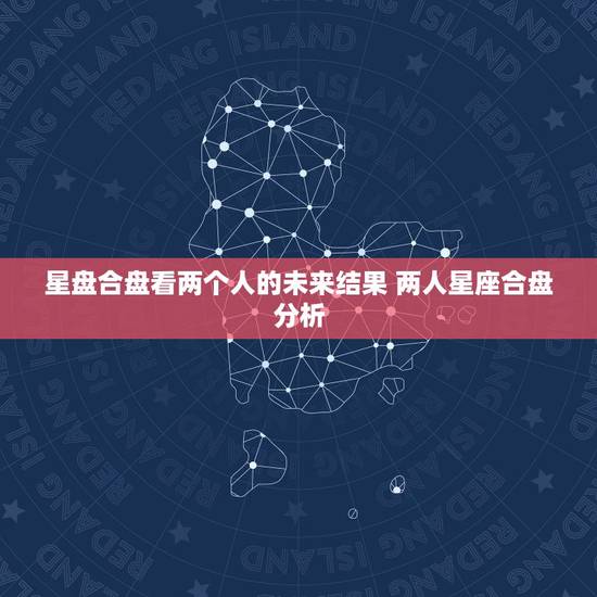 星盘合盘看两个人的未来结果 两人星座合盘分析