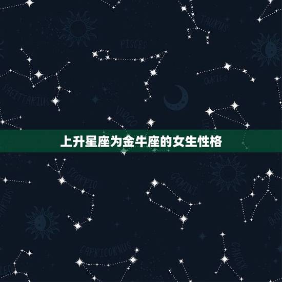 上升星座为金牛座的女生性格，上升星座金牛男是不是很扣