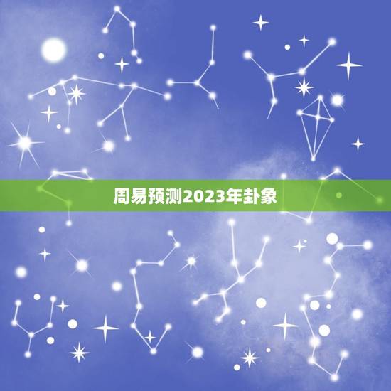 周易预测2023年卦象,周易六十四卦能预知多久范围内的事情? 周易预测2023年卦象,周易六十四卦能预知多久范围内的事情?