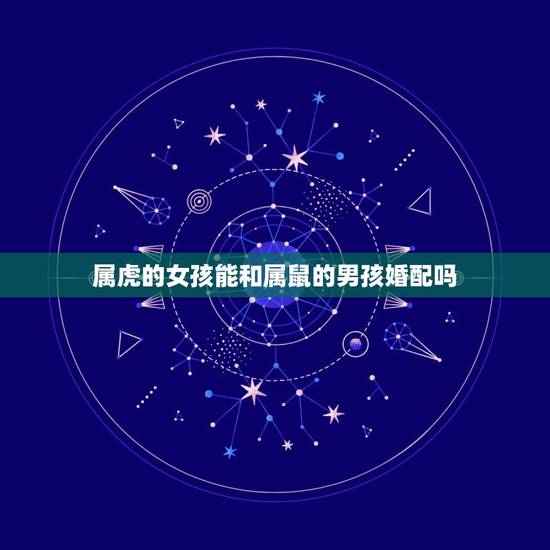 属虎的女孩能和属鼠的男孩婚配吗，属虎的女和属鼠的男相配吗？合婚吗？