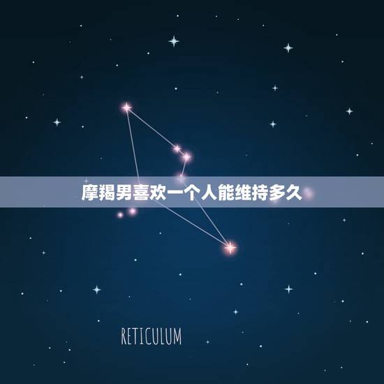 摩羯男喜欢一个人能维持多久，摩羯男喜欢你的小细节