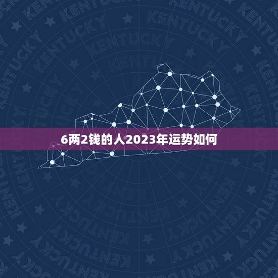 6两2钱的人2023年运势如何 6两2钱的人2023年运势如何
