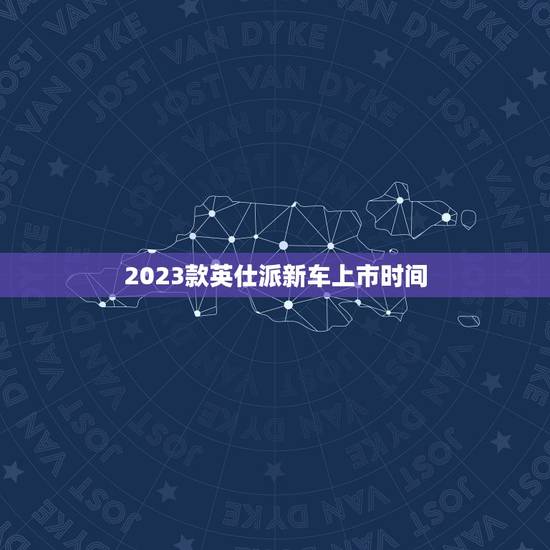 2023款英仕派新车上市时间，2023英诗派上市时间
