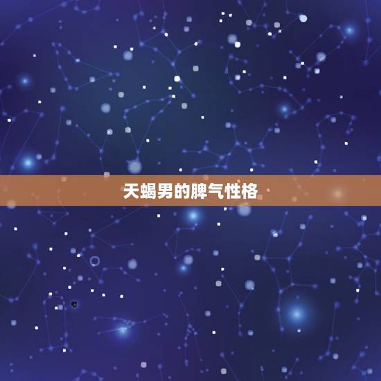 天蝎男的脾气性格，天蝎男爱性格特点