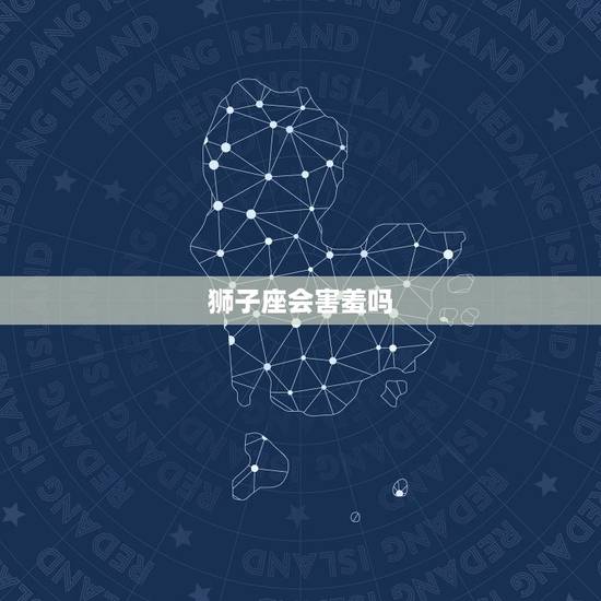 狮子座会害羞吗，狮子座暗恋你的小举动