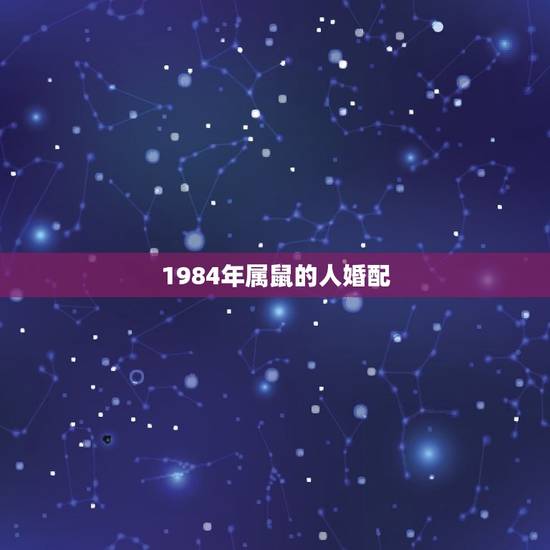 1984年属鼠的人婚配，84年生肖属鼠的和什么属相配对