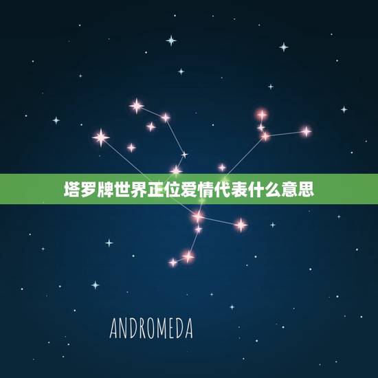塔罗牌世界正位爱情代表什么意思,塔罗牌世界正位爱情代表什么意思呢 塔罗牌世界正位爱情代表什么意思,塔罗牌世界正位爱情代表什么意思呢