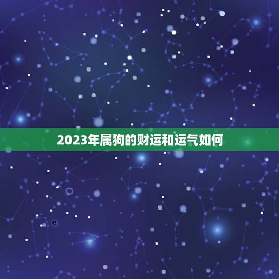 2023年属狗的财运和运气如何，农历二月二十三属狗47岁今年运气今年财