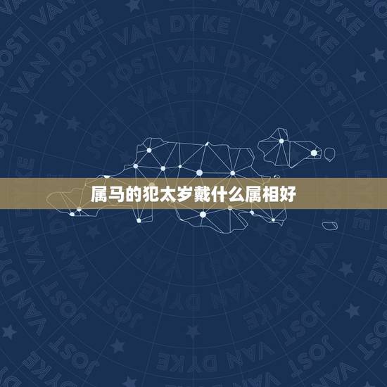 属马的犯太岁戴什么属相好，2023年属马犯太岁佩戴什么