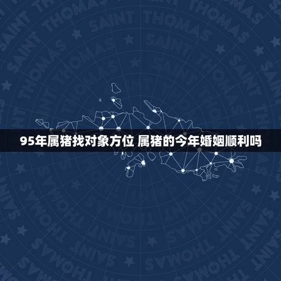 95年属猪找对象方位 属猪的今年婚姻顺利吗