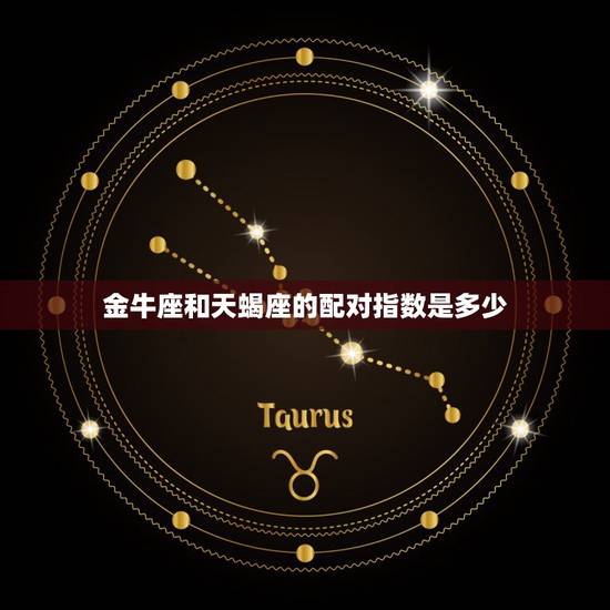金牛座和天蝎座的配对指数是多少，金牛座和天蝎座的情侣值