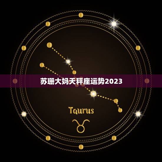 苏珊大妈天秤座运势2023,苏珊大妈星座运势2023 苏珊大妈天秤座运势2023,苏珊大妈星座运势2023